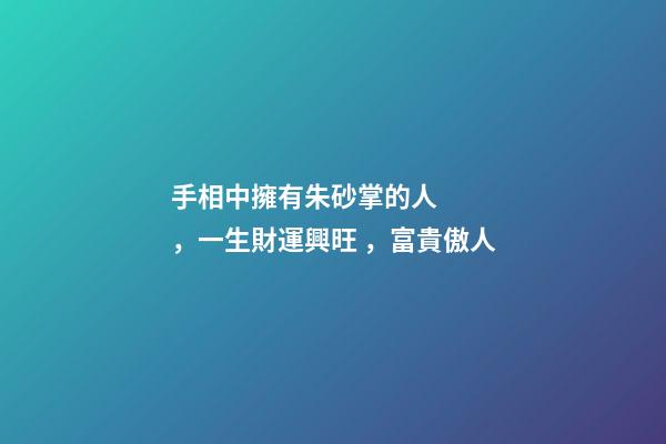 手相中擁有朱砂掌的人，一生財運興旺，富貴傲人